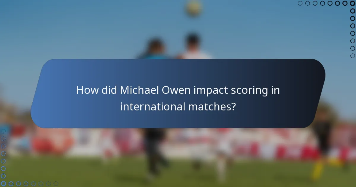 How did Michael Owen impact scoring in international matches?