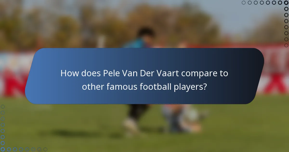 How does Pele Van Der Vaart compare to other famous football players?