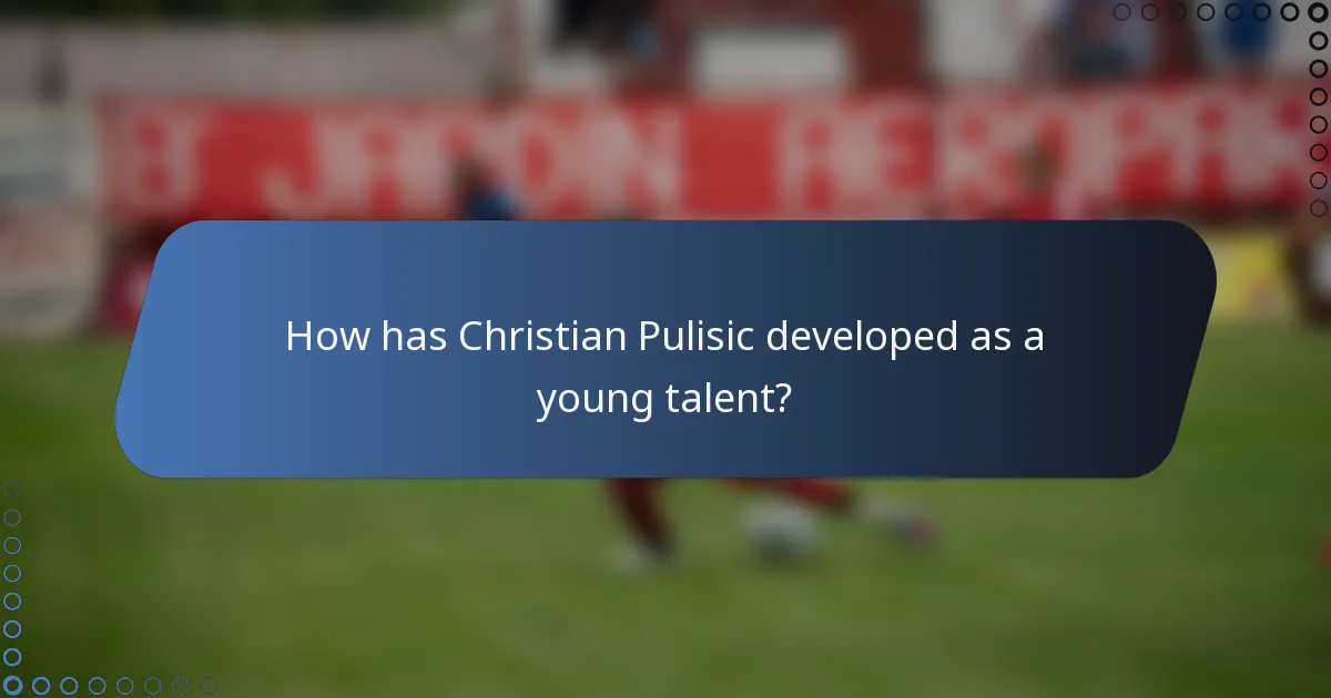 How has Christian Pulisic developed as a young talent?