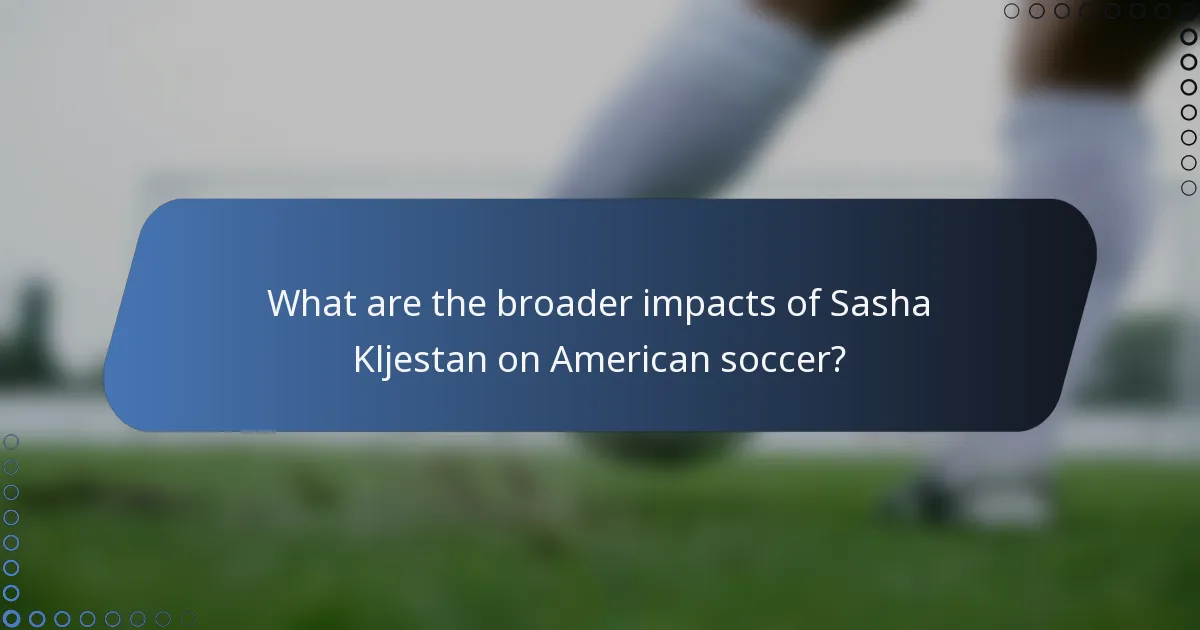 What are the broader impacts of Sasha Kljestan on American soccer?
