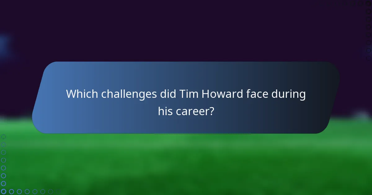 Which challenges did Tim Howard face during his career?