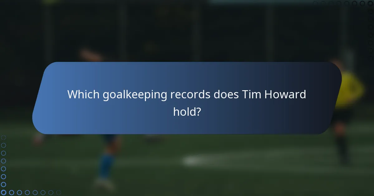 Which goalkeeping records does Tim Howard hold?